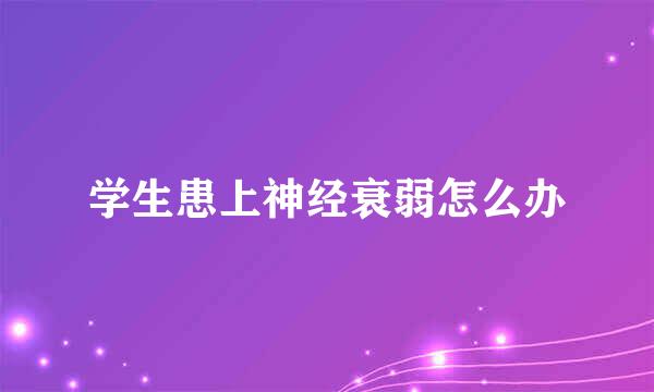 学生患上神经衰弱怎么办