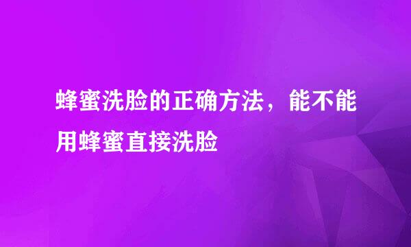蜂蜜洗脸的正确方法，能不能用蜂蜜直接洗脸