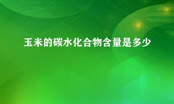 玉米的碳水化合物含量是多少