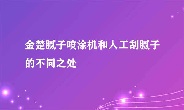 金楚腻子喷涂机和人工刮腻子的不同之处