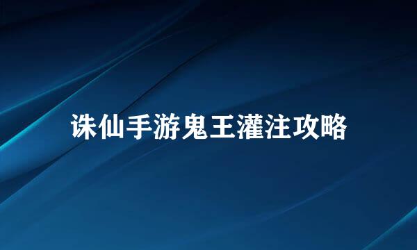 诛仙手游鬼王灌注攻略