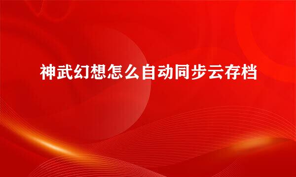 神武幻想怎么自动同步云存档