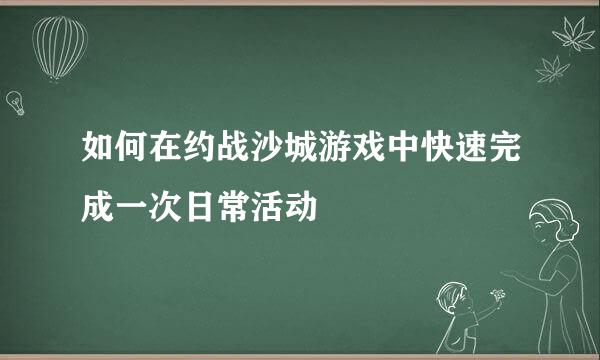 如何在约战沙城游戏中快速完成一次日常活动