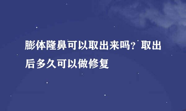 膨体隆鼻可以取出来吗？取出后多久可以做修复