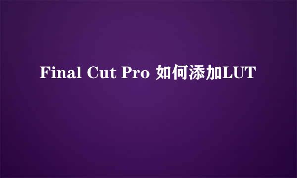 Final Cut Pro 如何添加LUT