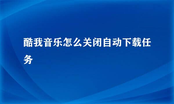 酷我音乐怎么关闭自动下载任务