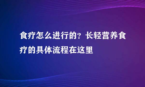 食疗怎么进行的？长轻营养食疗的具体流程在这里