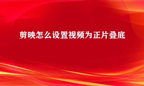 剪映怎么设置视频为正片叠底