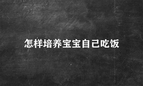 怎样培养宝宝自己吃饭