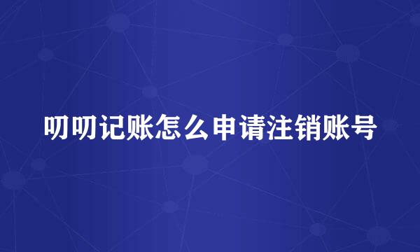 叨叨记账怎么申请注销账号