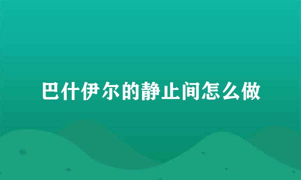 巴什伊尔的静止间怎么做