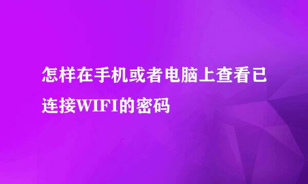 怎样在手机或者电脑上查看已连接WIFI的密码