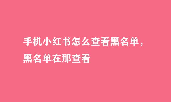 手机小红书怎么查看黑名单，黑名单在那查看