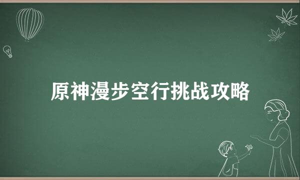 原神漫步空行挑战攻略