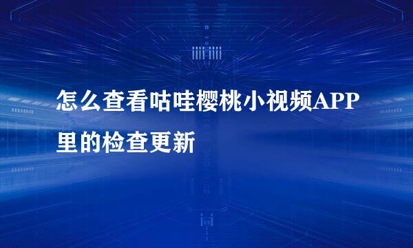 怎么查看咕哇樱桃小视频APP里的检查更新