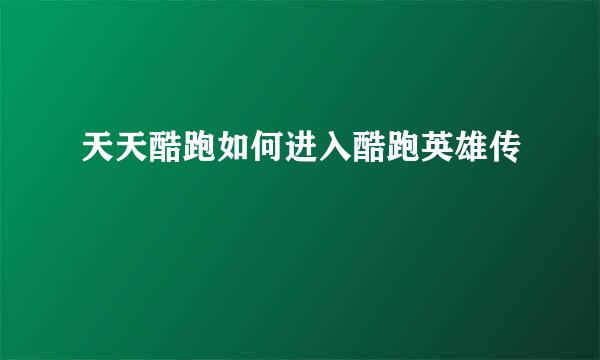 天天酷跑如何进入酷跑英雄传