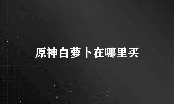 原神白萝卜在哪里买