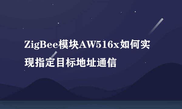 ZigBee模块AW516x如何实现指定目标地址通信
