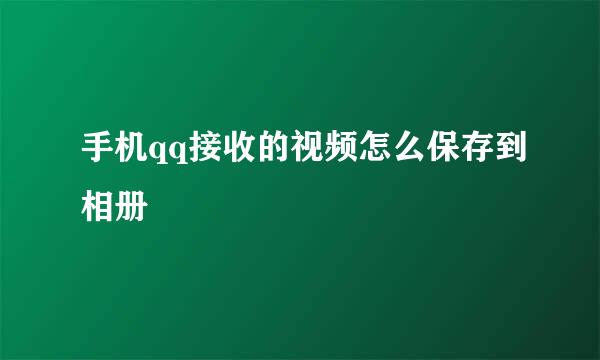 手机qq接收的视频怎么保存到相册