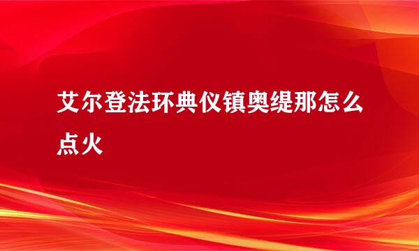 艾尔登法环典仪镇奥缇那怎么点火