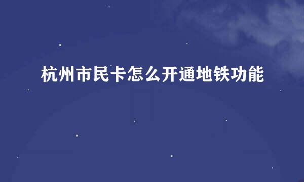 杭州市民卡怎么开通地铁功能