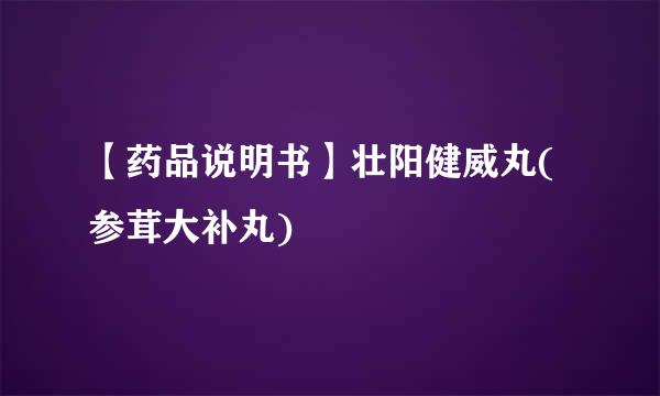 【药品说明书】壮阳健威丸(参茸大补丸)