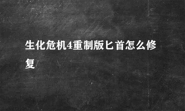 生化危机4重制版匕首怎么修复