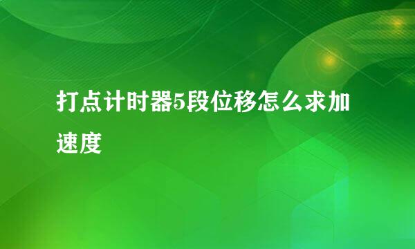 打点计时器5段位移怎么求加速度