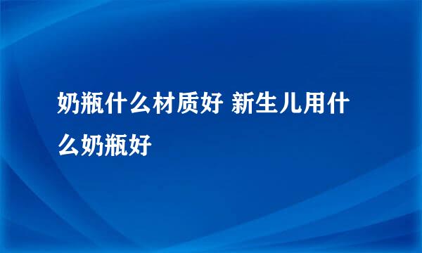 奶瓶什么材质好 新生儿用什么奶瓶好