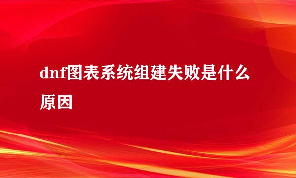dnf图表系统组建失败是什么原因