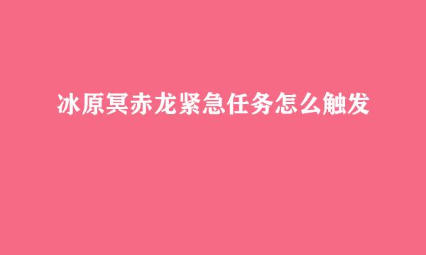 冰原冥赤龙紧急任务怎么触发