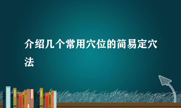 介绍几个常用穴位的简易定穴法
