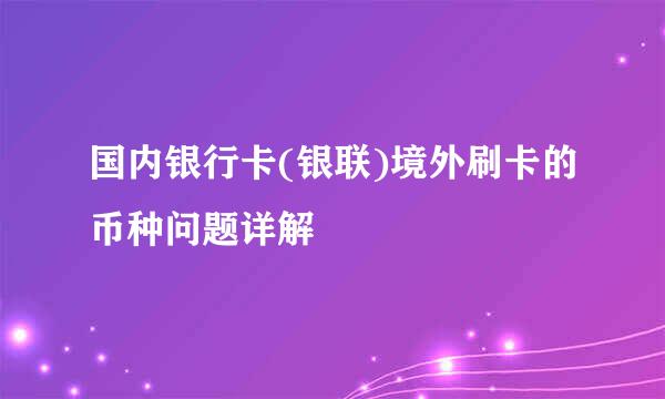 国内银行卡(银联)境外刷卡的币种问题详解