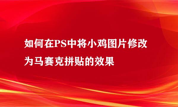如何在PS中将小鸡图片修改为马赛克拼贴的效果