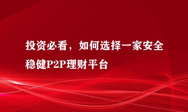 投资必看,如何选择一家安全稳健P2P理财平台