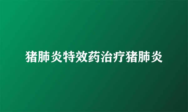 猪肺炎特效药治疗猪肺炎
