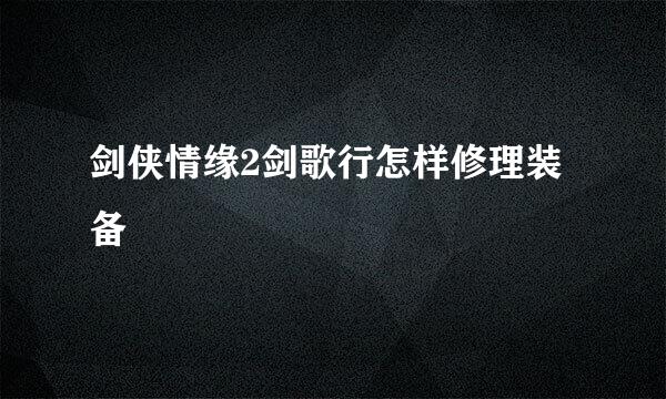 剑侠情缘2剑歌行怎样修理装备