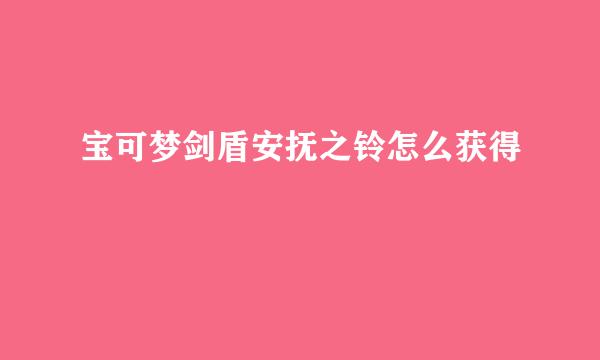 宝可梦剑盾安抚之铃怎么获得