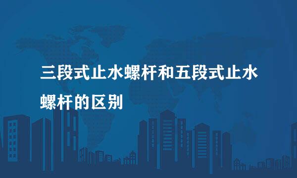三段式止水螺杆和五段式止水螺杆的区别
