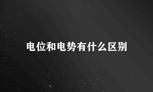 电位和电势有什么区别