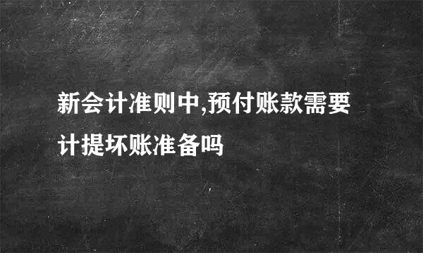 新会计准则中,预付账款需要计提坏账准备吗