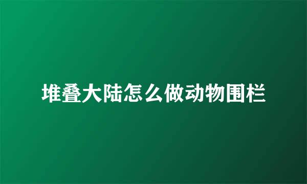 堆叠大陆怎么做动物围栏