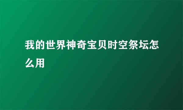 我的世界神奇宝贝时空祭坛怎么用