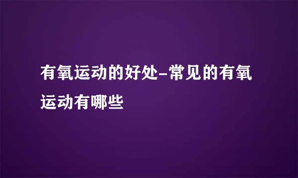 有氧运动的好处-常见的有氧运动有哪些