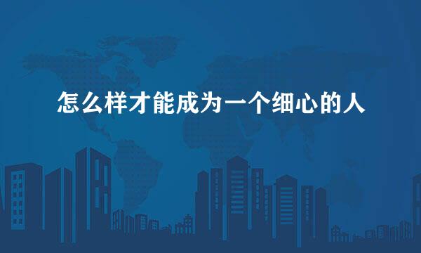 怎么样才能成为一个细心的人
