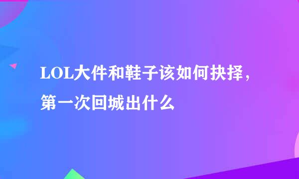LOL大件和鞋子该如何抉择，第一次回城出什么