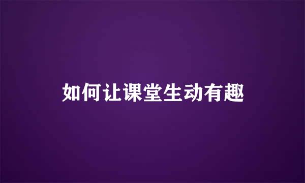 如何让课堂生动有趣