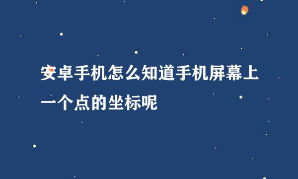 安卓手机怎么知道手机屏幕上一个点的坐标呢