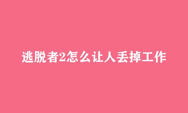 逃脱者2怎么让人丢掉工作
