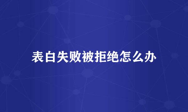 表白失败被拒绝怎么办